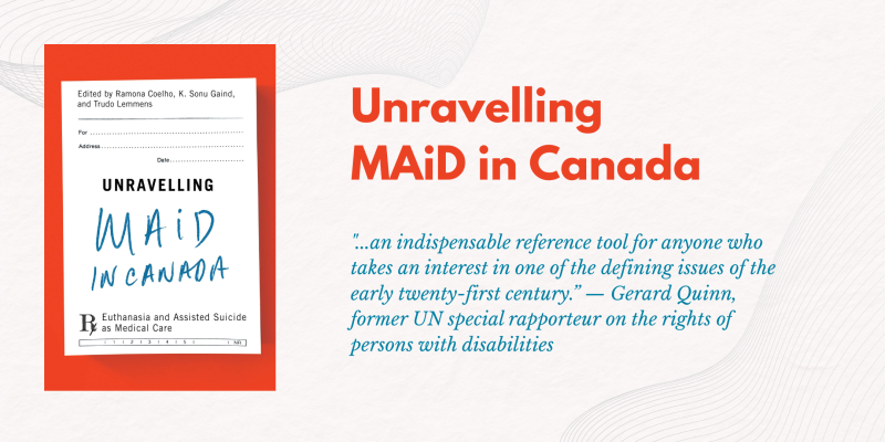 Book Cover "Unravelling Maid in Canada" on left with the pull quote on the right: "...an indispensable reference tool for anyone who takes an interest in one of the defining issues of the early twenty-first century.” — Gerard Quinn, former UN special rapporteur on the rights of persons with disabilities