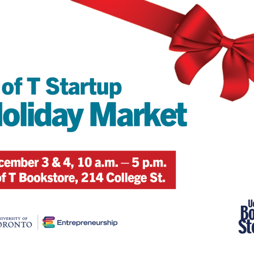 U of T Startup Holiday Market. Date: December 3 & 4, Time: 10 a.m. – 5 p.m.  Location: U of T Bookstore, 214 College St. 2nd Floor
